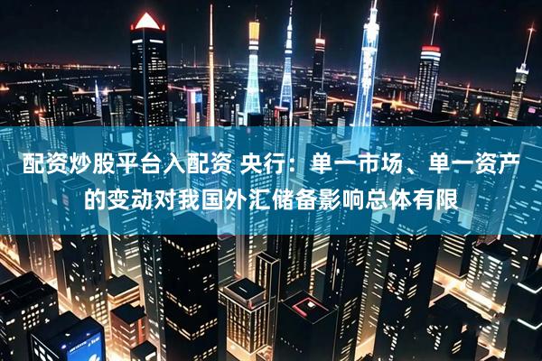 配资炒股平台入配资 央行：单一市场、单一资产的变动对我国外汇储备影响总体有限
