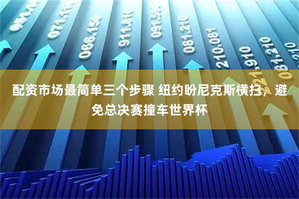 配资市场最简单三个步骤 纽约盼尼克斯横扫，避免总决赛撞车世界杯